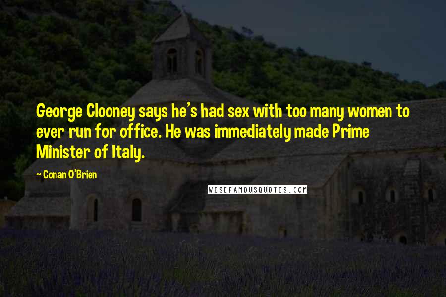 Conan O'Brien Quotes: George Clooney says he's had sex with too many women to ever run for office. He was immediately made Prime Minister of Italy.