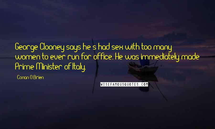 Conan O'Brien Quotes: George Clooney says he's had sex with too many women to ever run for office. He was immediately made Prime Minister of Italy.