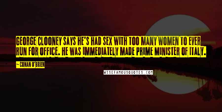 Conan O'Brien Quotes: George Clooney says he's had sex with too many women to ever run for office. He was immediately made Prime Minister of Italy.