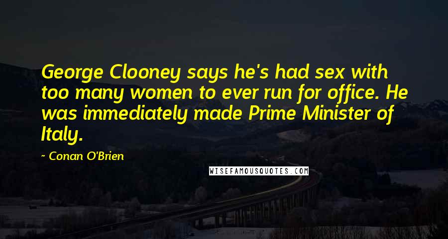 Conan O'Brien Quotes: George Clooney says he's had sex with too many women to ever run for office. He was immediately made Prime Minister of Italy.