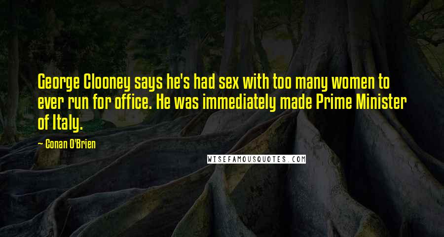 Conan O'Brien Quotes: George Clooney says he's had sex with too many women to ever run for office. He was immediately made Prime Minister of Italy.
