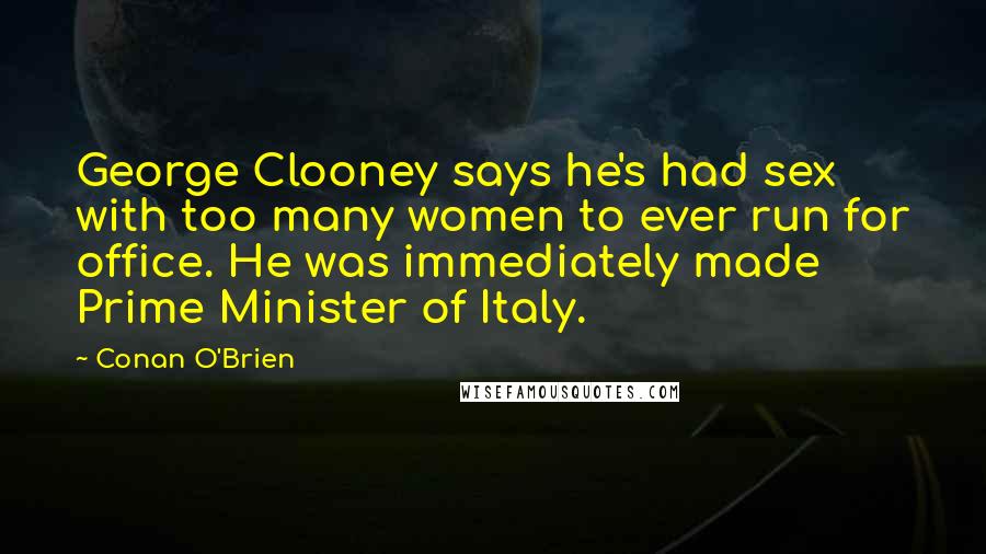 Conan O'Brien Quotes: George Clooney says he's had sex with too many women to ever run for office. He was immediately made Prime Minister of Italy.