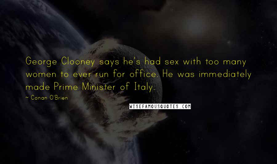 Conan O'Brien Quotes: George Clooney says he's had sex with too many women to ever run for office. He was immediately made Prime Minister of Italy.