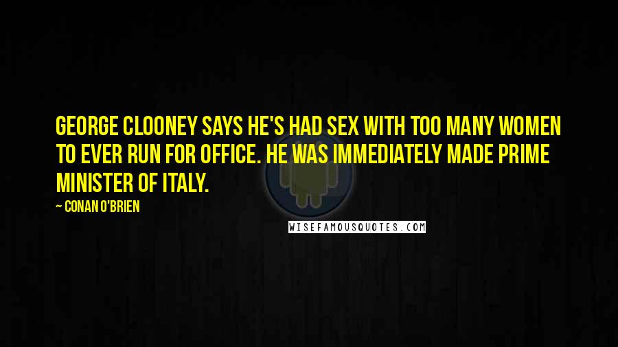 Conan O'Brien Quotes: George Clooney says he's had sex with too many women to ever run for office. He was immediately made Prime Minister of Italy.