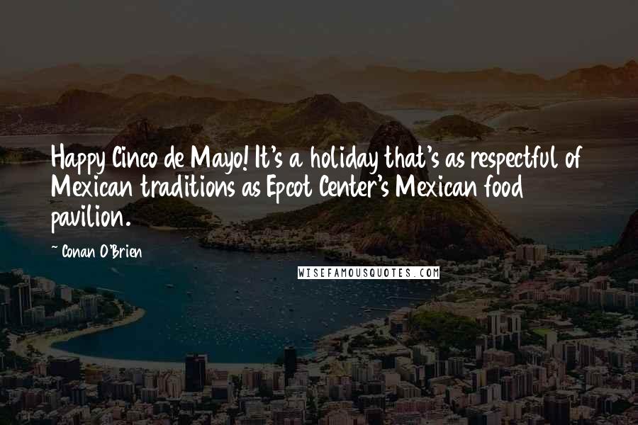 Conan O'Brien Quotes: Happy Cinco de Mayo! It's a holiday that's as respectful of Mexican traditions as Epcot Center's Mexican food pavilion.