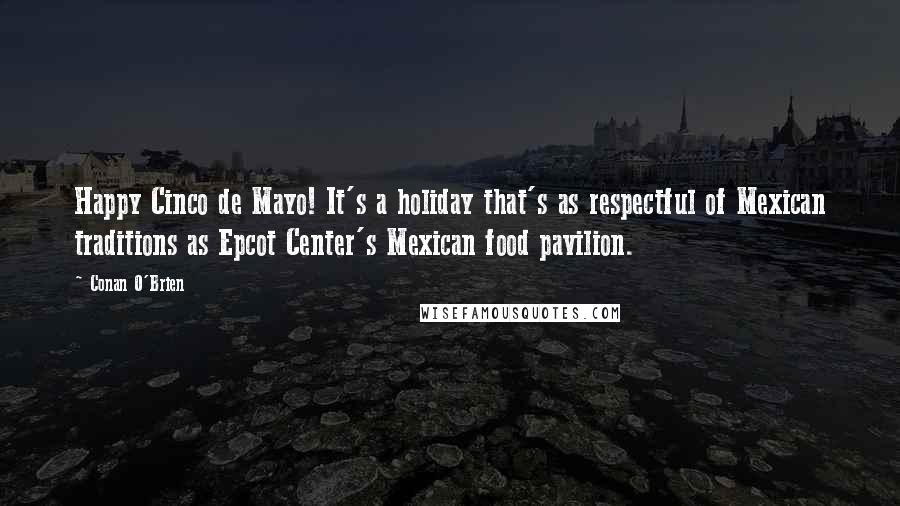 Conan O'Brien Quotes: Happy Cinco de Mayo! It's a holiday that's as respectful of Mexican traditions as Epcot Center's Mexican food pavilion.