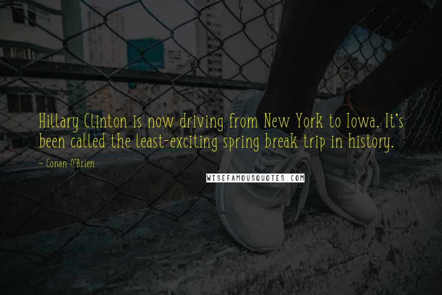 Conan O'Brien Quotes: Hillary Clinton is now driving from New York to Iowa. It's been called the least-exciting spring break trip in history.