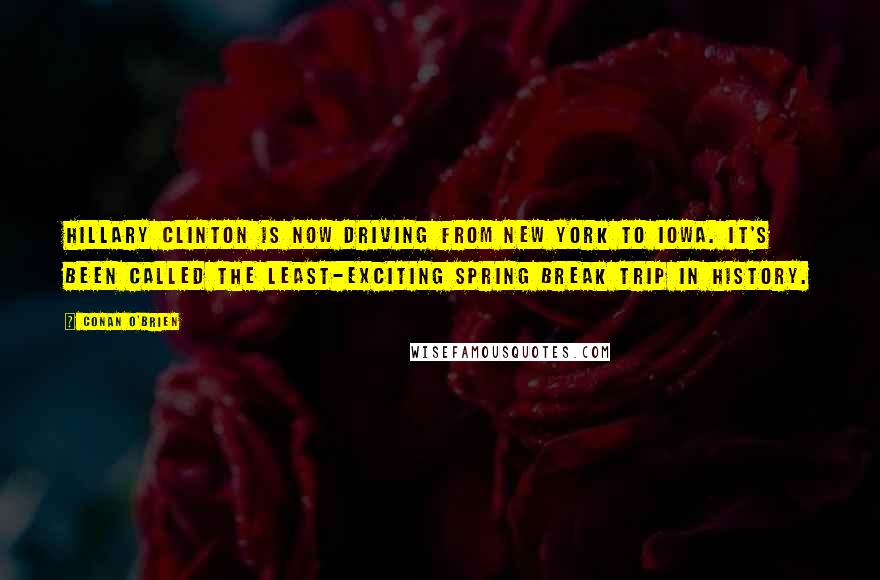 Conan O'Brien Quotes: Hillary Clinton is now driving from New York to Iowa. It's been called the least-exciting spring break trip in history.