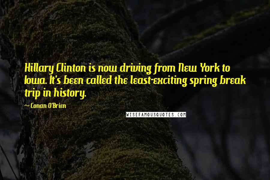 Conan O'Brien Quotes: Hillary Clinton is now driving from New York to Iowa. It's been called the least-exciting spring break trip in history.