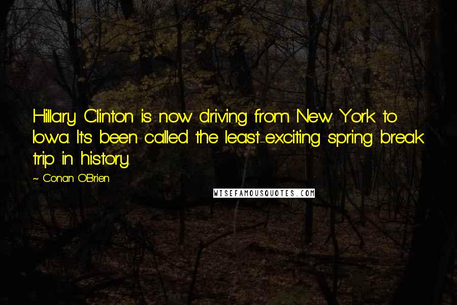 Conan O'Brien Quotes: Hillary Clinton is now driving from New York to Iowa. It's been called the least-exciting spring break trip in history.