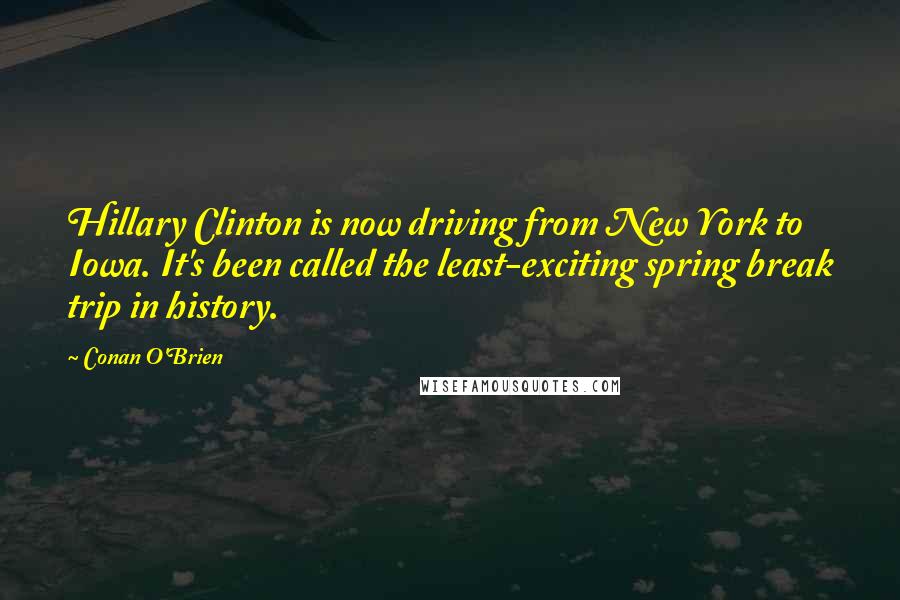 Conan O'Brien Quotes: Hillary Clinton is now driving from New York to Iowa. It's been called the least-exciting spring break trip in history.