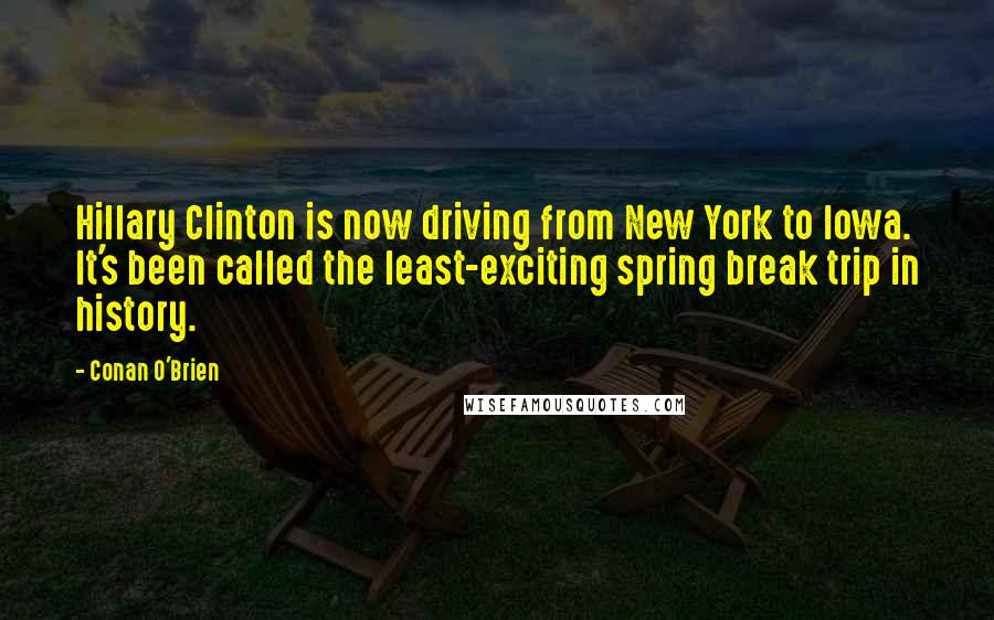 Conan O'Brien Quotes: Hillary Clinton is now driving from New York to Iowa. It's been called the least-exciting spring break trip in history.