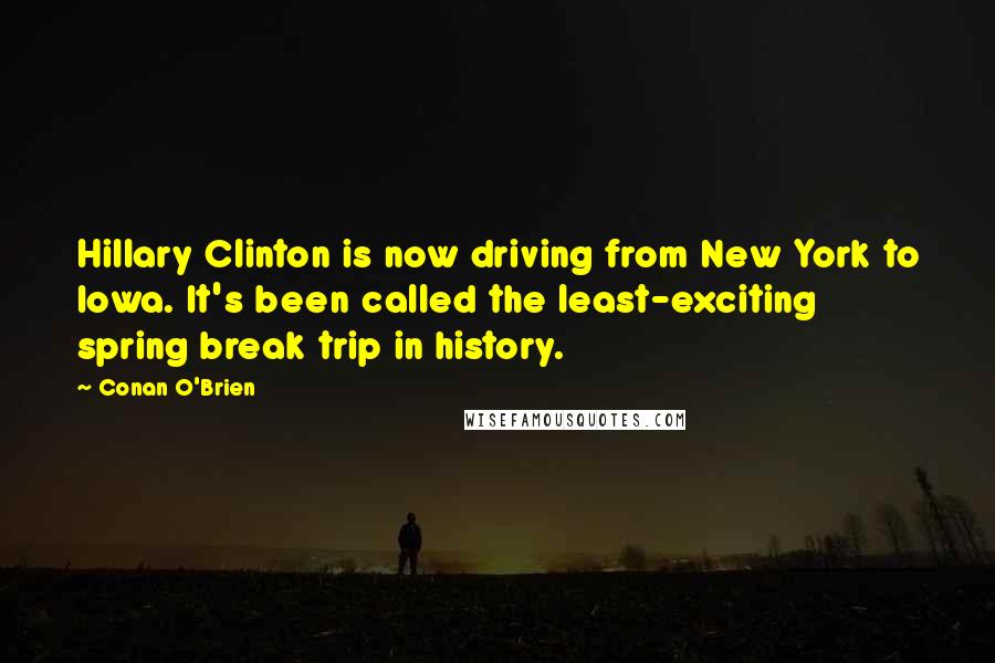 Conan O'Brien Quotes: Hillary Clinton is now driving from New York to Iowa. It's been called the least-exciting spring break trip in history.