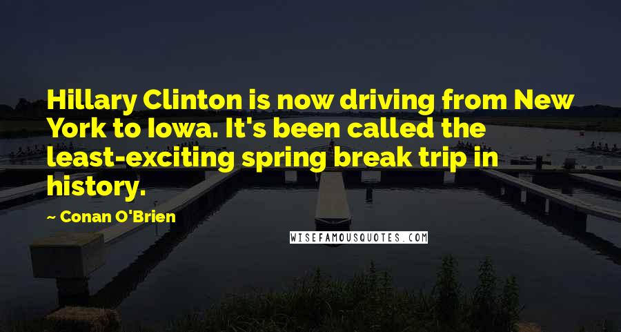 Conan O'Brien Quotes: Hillary Clinton is now driving from New York to Iowa. It's been called the least-exciting spring break trip in history.
