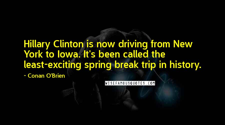 Conan O'Brien Quotes: Hillary Clinton is now driving from New York to Iowa. It's been called the least-exciting spring break trip in history.