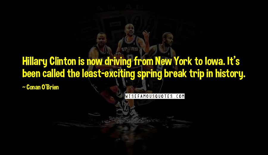 Conan O'Brien Quotes: Hillary Clinton is now driving from New York to Iowa. It's been called the least-exciting spring break trip in history.