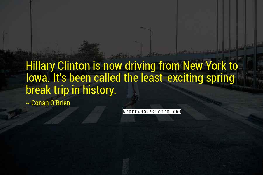 Conan O'Brien Quotes: Hillary Clinton is now driving from New York to Iowa. It's been called the least-exciting spring break trip in history.
