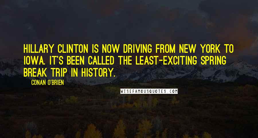 Conan O'Brien Quotes: Hillary Clinton is now driving from New York to Iowa. It's been called the least-exciting spring break trip in history.