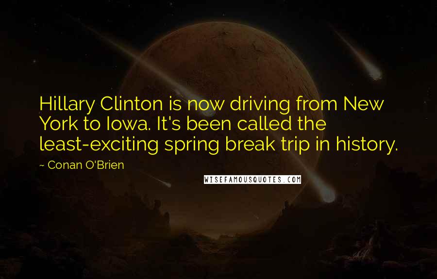 Conan O'Brien Quotes: Hillary Clinton is now driving from New York to Iowa. It's been called the least-exciting spring break trip in history.