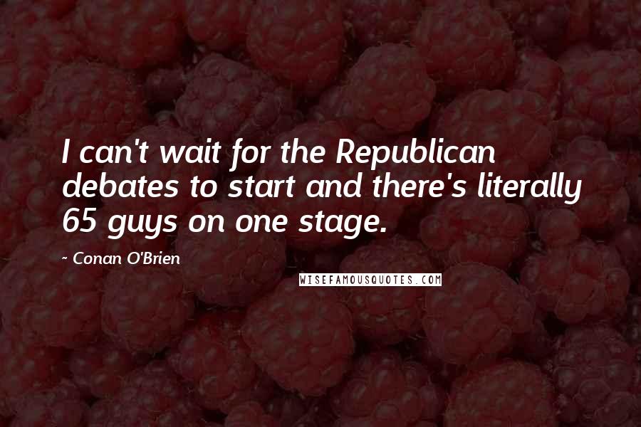 Conan O'Brien Quotes: I can't wait for the Republican debates to start and there's literally 65 guys on one stage.