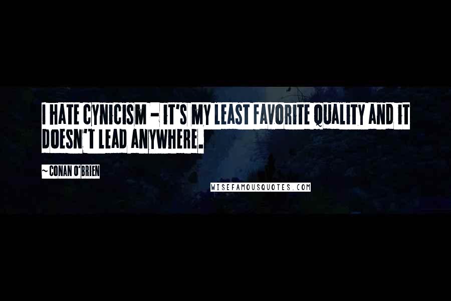 Conan O'Brien Quotes: I hate cynicism - it's my least favorite quality and it doesn't lead anywhere.