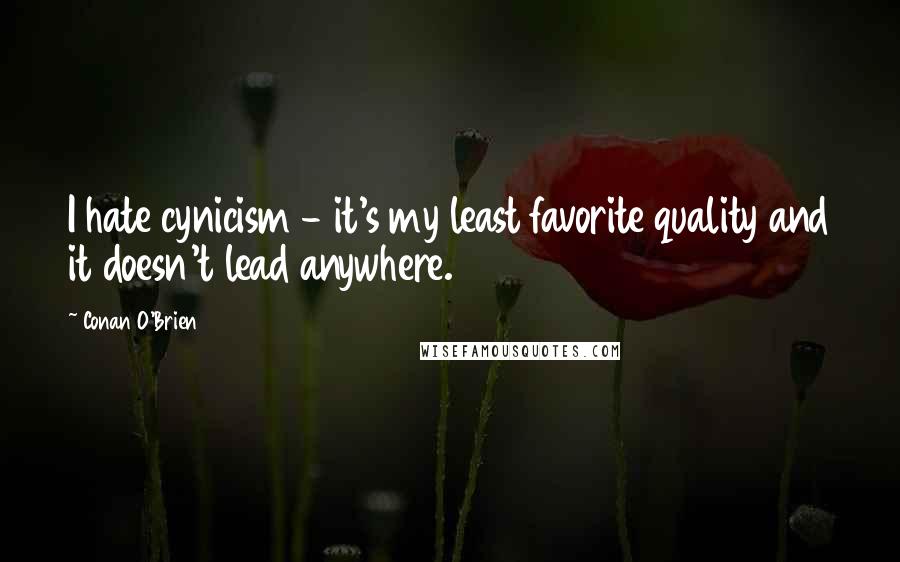 Conan O'Brien Quotes: I hate cynicism - it's my least favorite quality and it doesn't lead anywhere.