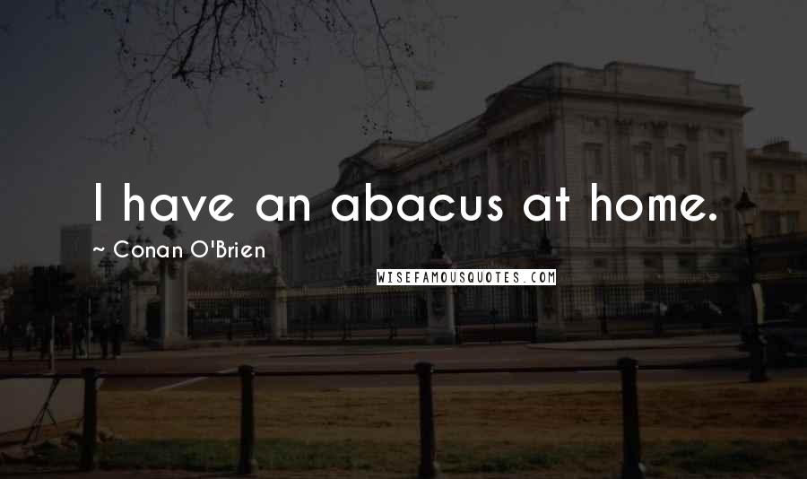 Conan O'Brien Quotes: I have an abacus at home.