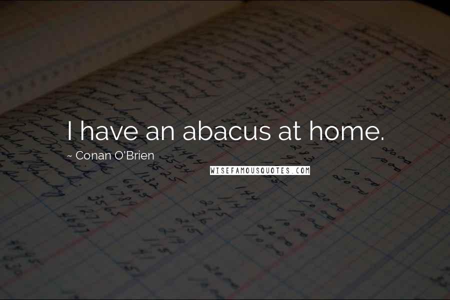 Conan O'Brien Quotes: I have an abacus at home.