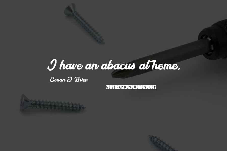 Conan O'Brien Quotes: I have an abacus at home.