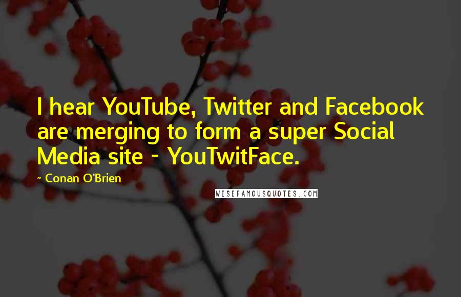 Conan O'Brien Quotes: I hear YouTube, Twitter and Facebook are merging to form a super Social Media site - YouTwitFace.