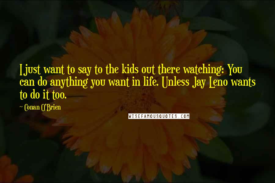 Conan O'Brien Quotes: I just want to say to the kids out there watching: You can do anything you want in life. Unless Jay Leno wants to do it too.