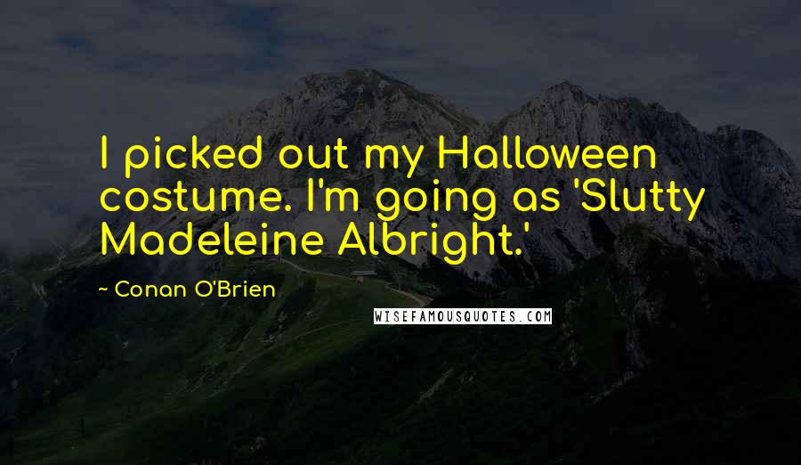 Conan O'Brien Quotes: I picked out my Halloween costume. I'm going as 'Slutty Madeleine Albright.'