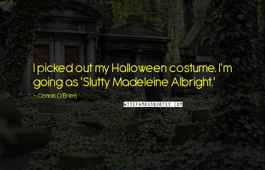 Conan O'Brien Quotes: I picked out my Halloween costume. I'm going as 'Slutty Madeleine Albright.'