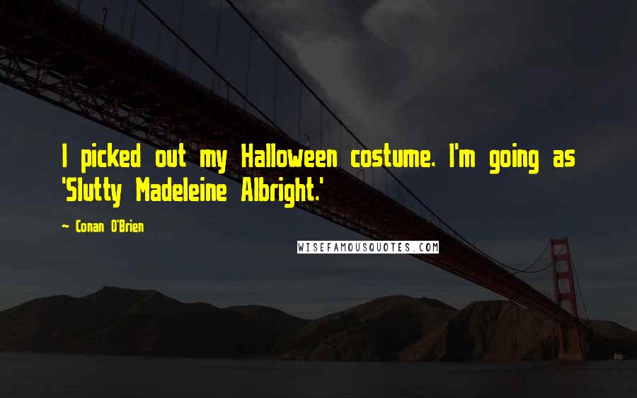 Conan O'Brien Quotes: I picked out my Halloween costume. I'm going as 'Slutty Madeleine Albright.'