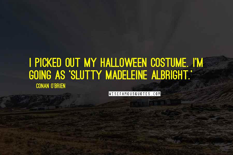 Conan O'Brien Quotes: I picked out my Halloween costume. I'm going as 'Slutty Madeleine Albright.'