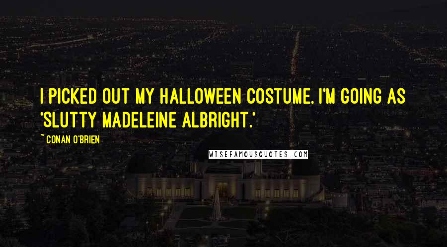 Conan O'Brien Quotes: I picked out my Halloween costume. I'm going as 'Slutty Madeleine Albright.'