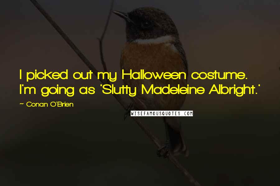 Conan O'Brien Quotes: I picked out my Halloween costume. I'm going as 'Slutty Madeleine Albright.'