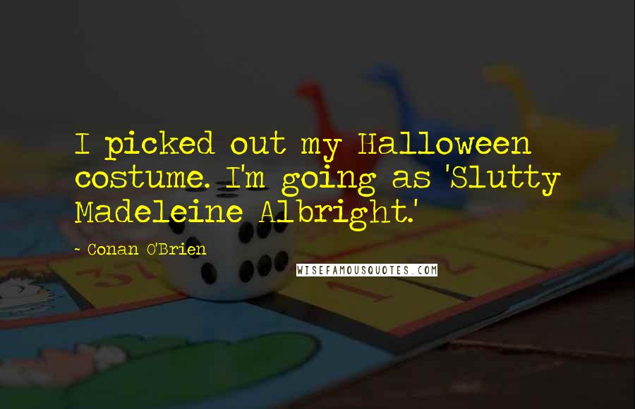 Conan O'Brien Quotes: I picked out my Halloween costume. I'm going as 'Slutty Madeleine Albright.'