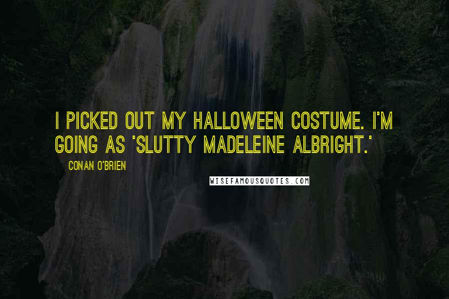 Conan O'Brien Quotes: I picked out my Halloween costume. I'm going as 'Slutty Madeleine Albright.'