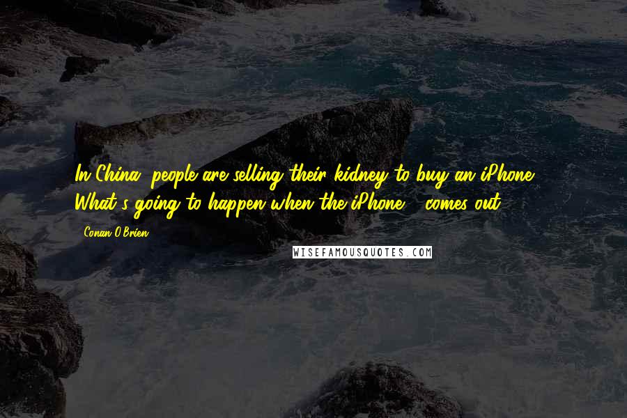 Conan O'Brien Quotes: In China, people are selling their kidney to buy an iPhone 6. What's going to happen when the iPhone 7 comes out?