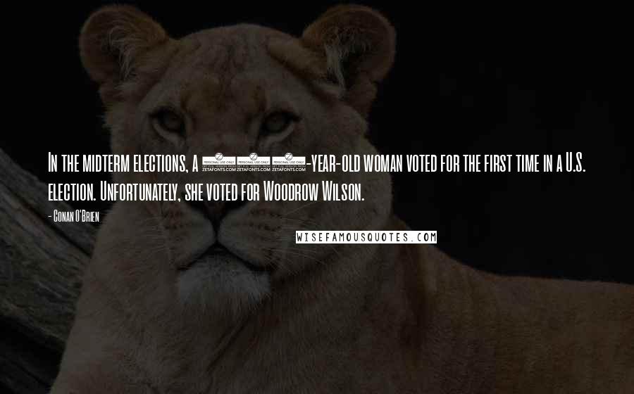 Conan O'Brien Quotes: In the midterm elections, a 102-year-old woman voted for the first time in a U.S. election. Unfortunately, she voted for Woodrow Wilson.