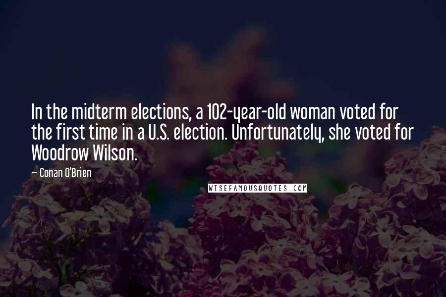 Conan O'Brien Quotes: In the midterm elections, a 102-year-old woman voted for the first time in a U.S. election. Unfortunately, she voted for Woodrow Wilson.