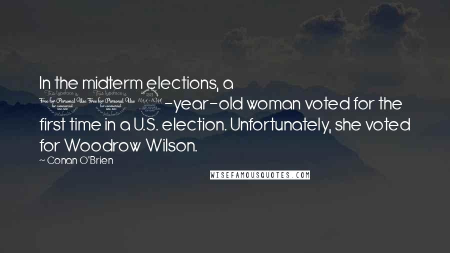 Conan O'Brien Quotes: In the midterm elections, a 102-year-old woman voted for the first time in a U.S. election. Unfortunately, she voted for Woodrow Wilson.