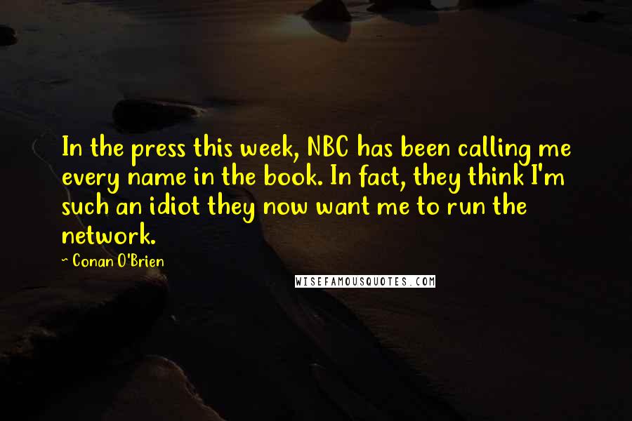 Conan O'Brien Quotes: In the press this week, NBC has been calling me every name in the book. In fact, they think I'm such an idiot they now want me to run the network.