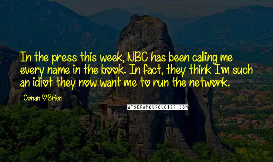 Conan O'Brien Quotes: In the press this week, NBC has been calling me every name in the book. In fact, they think I'm such an idiot they now want me to run the network.