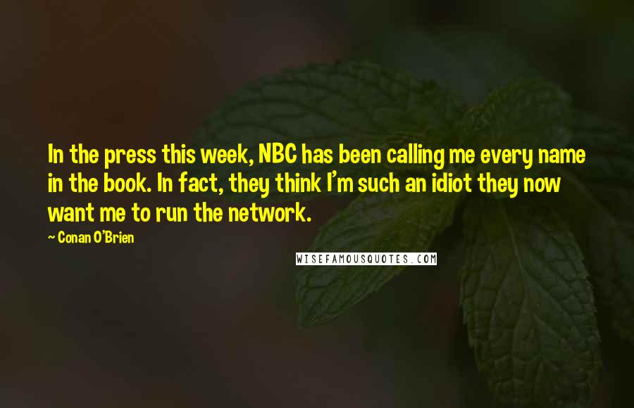 Conan O'Brien Quotes: In the press this week, NBC has been calling me every name in the book. In fact, they think I'm such an idiot they now want me to run the network.