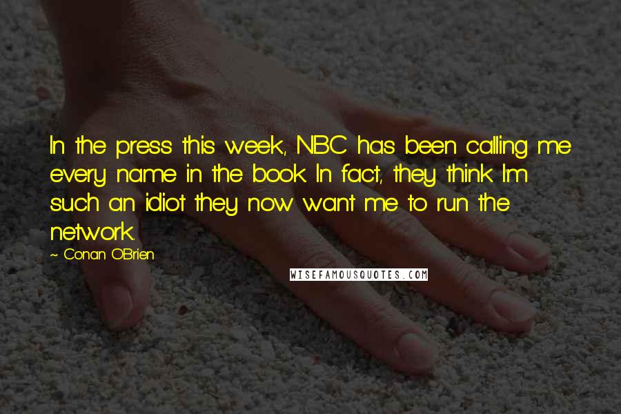 Conan O'Brien Quotes: In the press this week, NBC has been calling me every name in the book. In fact, they think I'm such an idiot they now want me to run the network.