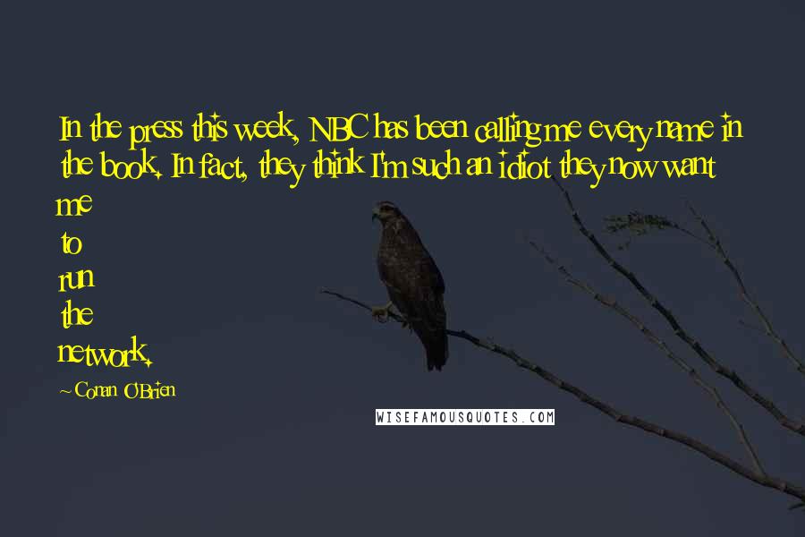 Conan O'Brien Quotes: In the press this week, NBC has been calling me every name in the book. In fact, they think I'm such an idiot they now want me to run the network.