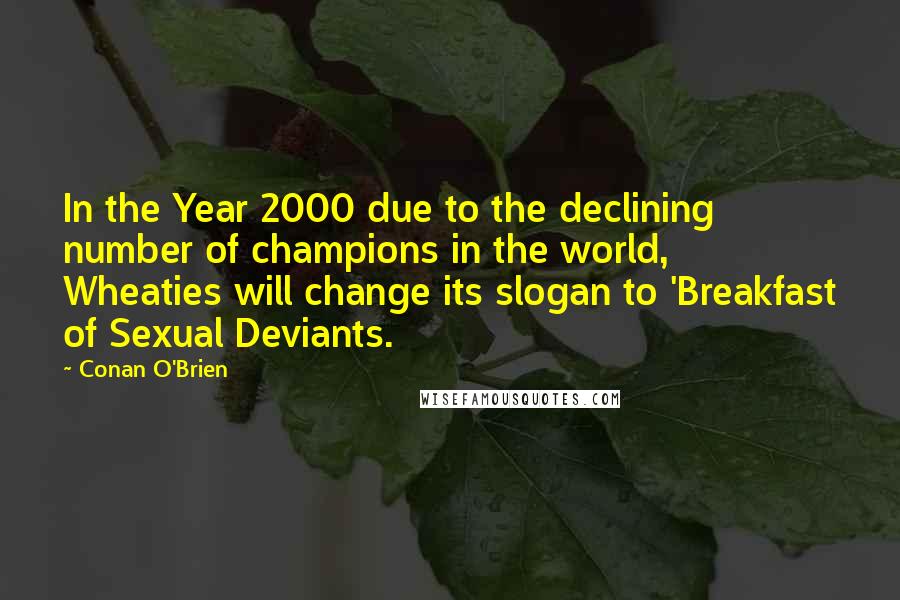 Conan O'Brien Quotes: In the Year 2000 due to the declining number of champions in the world, Wheaties will change its slogan to 'Breakfast of Sexual Deviants.