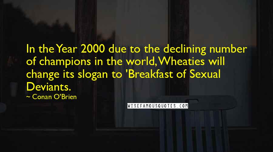 Conan O'Brien Quotes: In the Year 2000 due to the declining number of champions in the world, Wheaties will change its slogan to 'Breakfast of Sexual Deviants.